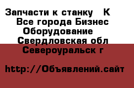 Запчасти к станку 16К20. - Все города Бизнес » Оборудование   . Свердловская обл.,Североуральск г.